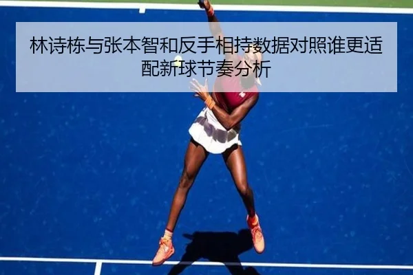 林诗栋与张本智和反手相持数据对照谁更适配新球节奏分析